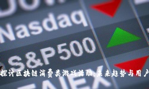 深入探讨区块链消费类游戏活动：未来趋势与用户体验