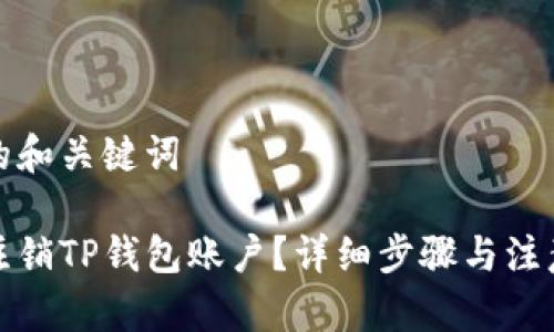 思考的和关键词

如何注销TP钱包账户？详细步骤与注意事项