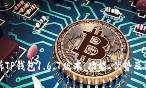 全面解析TP钱包1.6.7版本：功能、优势及使用指南