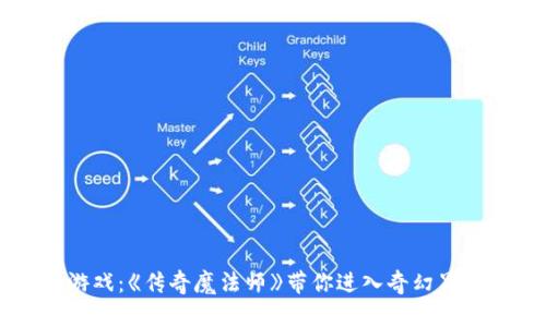 区块链游戏：《传奇魔法师》带你进入奇幻冒险的世界