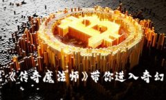 区块链游戏：《传奇魔法师》带你进入奇幻冒险