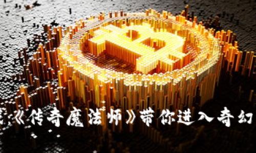 区块链游戏：《传奇魔法师》带你进入奇幻冒险的世界