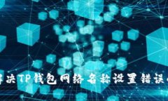 如何解决TP钱包网络名称设置错误的问题