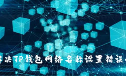 如何解决TP钱包网络名称设置错误的问题