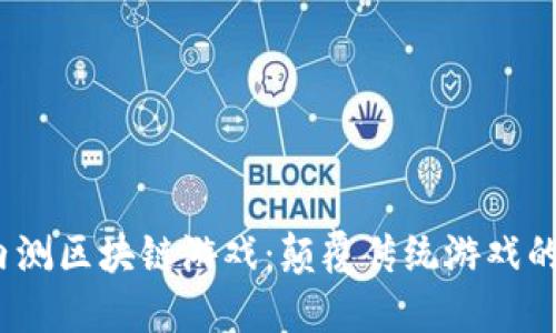 2020年内测区块链游戏：颠覆传统游戏的未来趋势