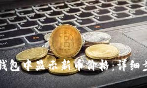 优质
如何在TP钱包中显示新币价格：详细步骤与技巧