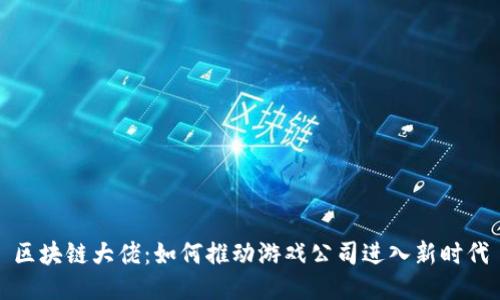 区块链大佬：如何推动游戏公司进入新时代