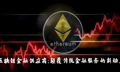 区块链金融供应商：颠覆传统金融服务的新动力