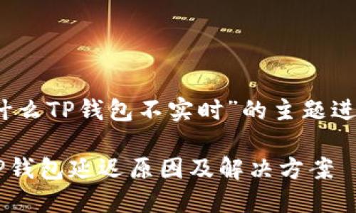 请注意，以下内容是针对“为什么TP钱包不实时”的主题进行的及相关内容的构建示例。

为什么TP钱包不实时？探讨TP钱包延迟原因及解决方案