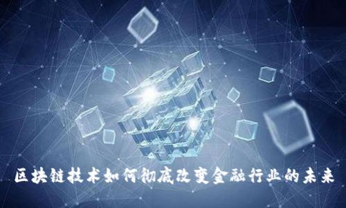 区块链技术如何彻底改变金融行业的未来