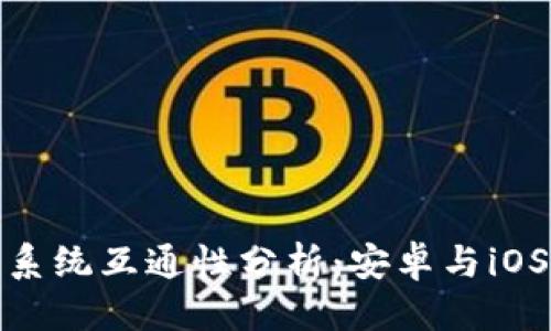 优质

tP钱包手机系统互通性分析：安卓与iOS兼容性探讨