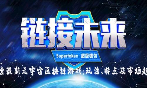 探索最新元宇宙区块链游戏：玩法、特点及市场趋势