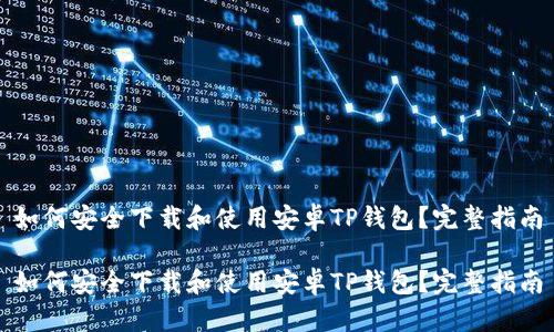 如何安全下载和使用安卓TP钱包？完整指南

如何安全下载和使用安卓TP钱包？完整指南