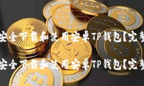 如何安全下载和使用安卓TP钱包？完整指南

如何安全下载和使用安卓TP钱包？完整指南