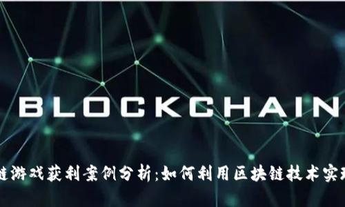 区块链游戏获利案例分析：如何利用区块链技术实现盈利