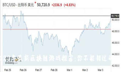 2023年最新区块链游戏推荐：你不能错过的佳作