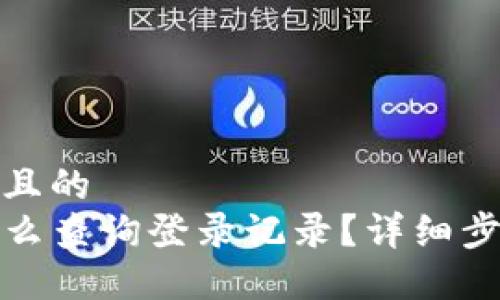 思考一个且的  
TP钱包怎么查询登录记录？详细步骤与技巧