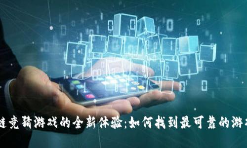 区块链竞猜游戏的全新体验：如何找到最可靠的游戏平台