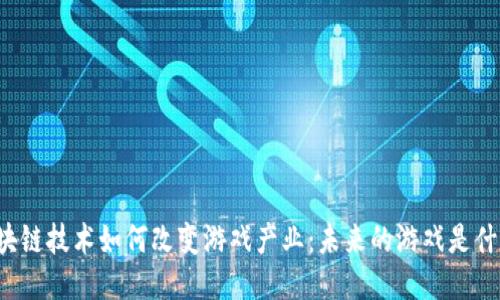 区块链技术如何改变游戏产业：未来的游戏是什么？