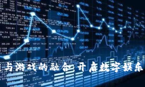 区块链与游戏的融合：开启数字娱乐新纪元