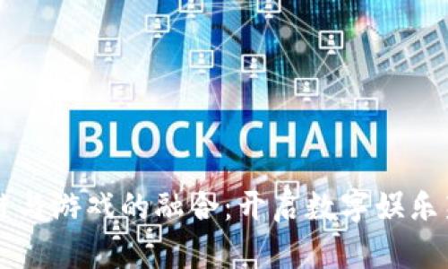 区块链与游戏的融合：开启数字娱乐新纪元
