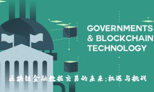 区块链金融数据交易的未来：机遇与挑战
