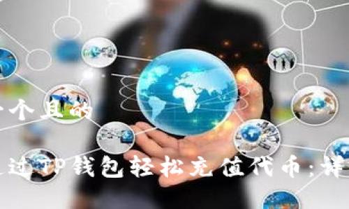 思考一个且的

如何通过TP钱包轻松充值代币：详细指南