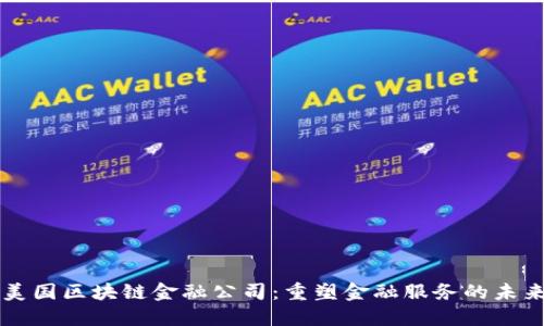美国区块链金融公司：重塑金融服务的未来