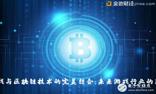 H5游戏与区块链技术的完美结合：未来游戏行业的新趋势