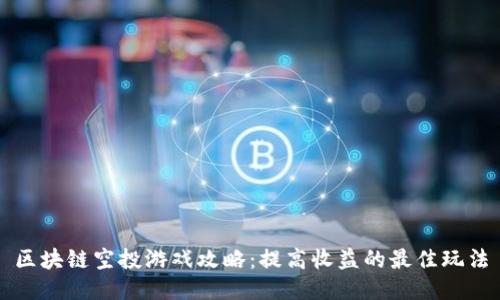 区块链空投游戏攻略：提高收益的最佳玩法