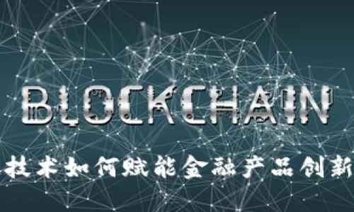 区块链技术如何赋能金融产品创新与发展