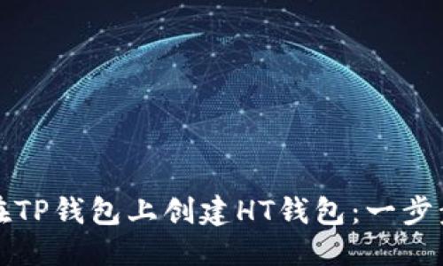 优质 
如何在TP钱包上创建HT钱包：一步步指南