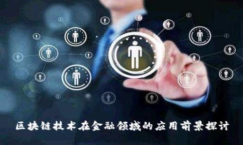 区块链技术在金融领域的应用前景探讨