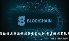 区块链与棋牌游戏的完美结合：开启游戏新纪元