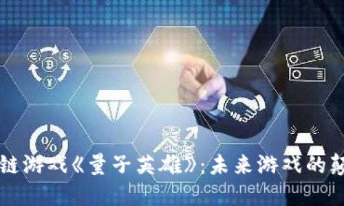 区块链游戏《量子英雄》：未来游戏的颠覆者