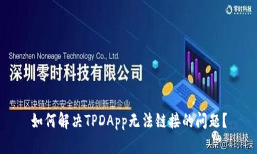 如何解决TPDApp无法链接的问题？