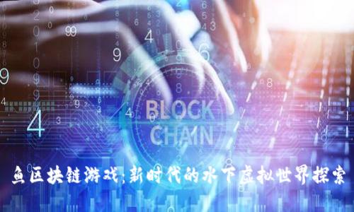 鱼区块链游戏：新时代的水下虚拟世界探索